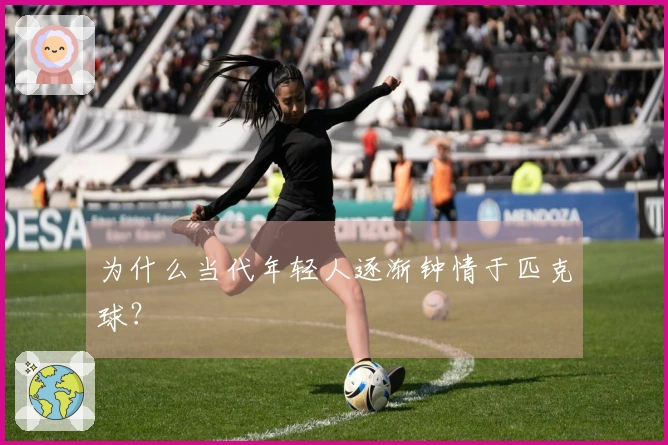 为什么当代年轻人逐渐钟情于匹克球？