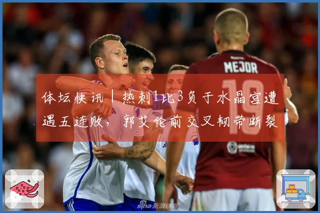 体坛快讯｜热刺1比3负于水晶宫遭遇五连败，郭艾伦前交叉韧带断裂