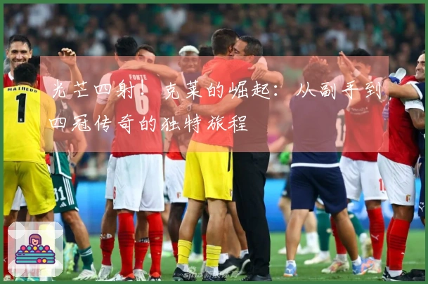 光芒四射!克莱的崛起:从副手到四冠传奇的独特旅程