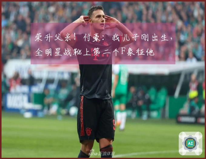 荣升父亲！付豪：我儿子刚出生，全明星战靴上第二个F象征他