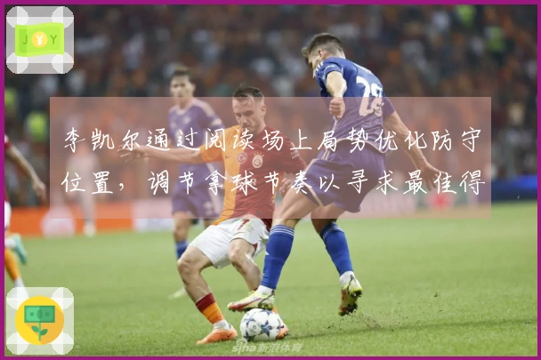 李凯尔通过阅读场上局势优化防守位置，调节拿球节奏以寻求最佳得分时机