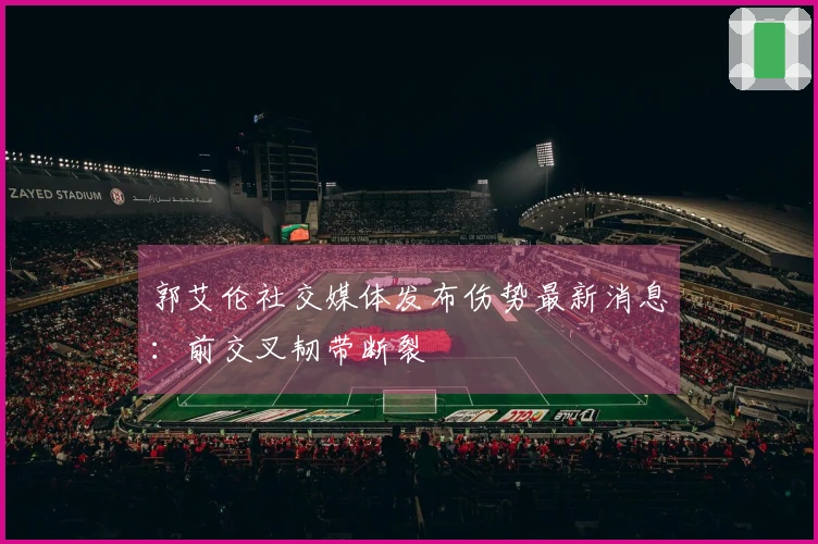 郭艾伦社交媒体发布伤势最新消息：前交叉韧带断裂