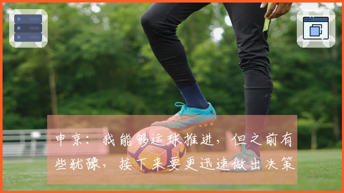 申京：我能够运球推进，但之前有些犹豫，接下来要更迅速做出决策