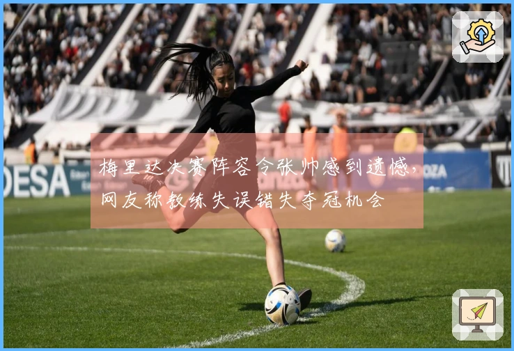 梅里达决赛阵容令张帅感到遗憾，网友称教练失误错失夺冠机会