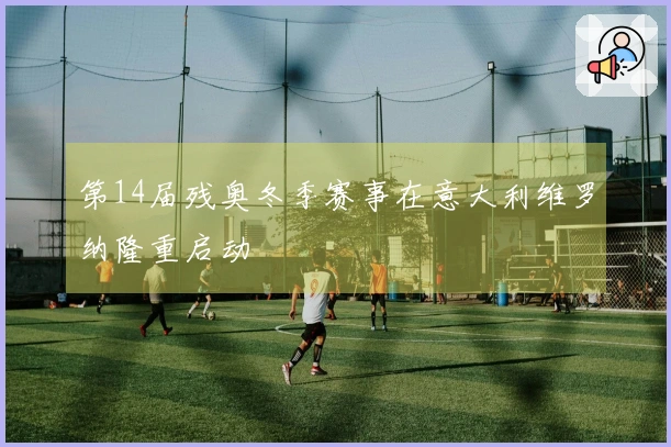 第14届残奥冬季赛事在意大利维罗纳隆重启动