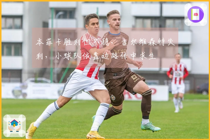 本菲卡胜利但不稳，吉尔维森特失利，小球队依靠边路传中求生