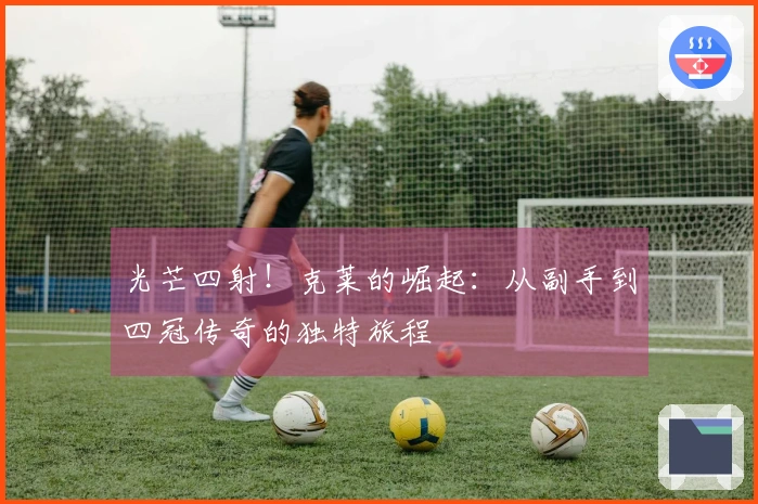 光芒四射！克莱的崛起：从副手到四冠传奇的独特旅程