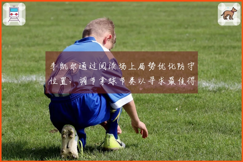 李凯尔通过阅读场上局势优化防守位置，调节拿球节奏以寻求最佳得分时机