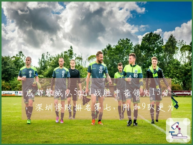 成都蓉城以5比1战胜申花领先13分,深圳惨败排名第七,附加9队更为糟糕