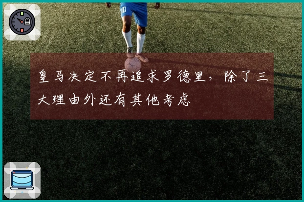 皇马决定不再追求罗德里，除了三大理由外还有其他考虑