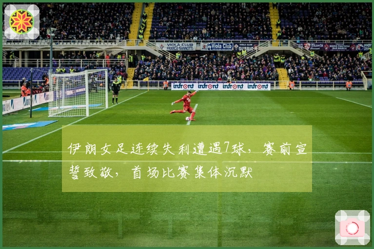 伊朗女足连续失利遭遇7球，赛前宣誓致敬，首场比赛集体沉默