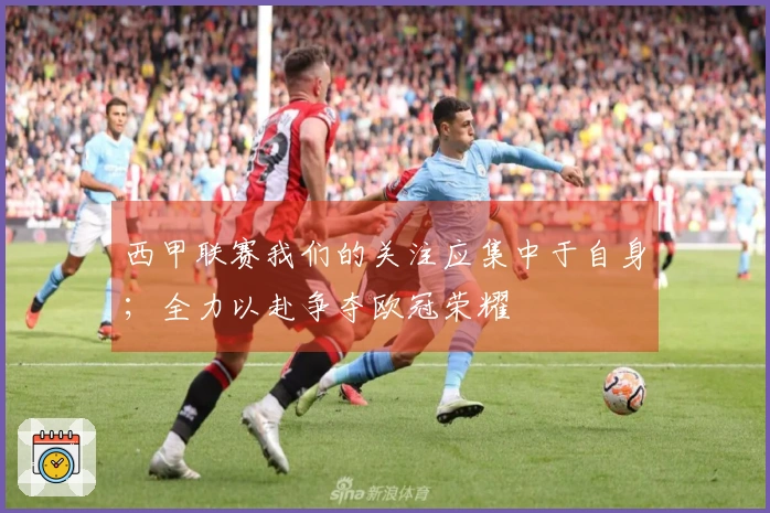 西甲联赛我们的关注应集中于自身；全力以赴争夺欧冠荣耀