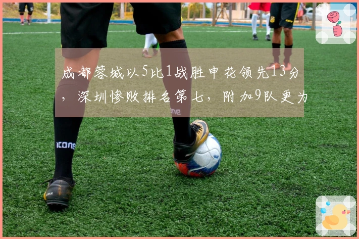 成都蓉城以5比1战胜申花领先13分，深圳惨败排名第七，附加9队更为糟糕
